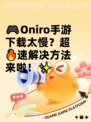 🎮Oniro手游下载太慢？超🔥速解决方法来啦！✨