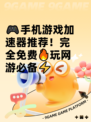 🎮手机游戏加速器推荐！完全免费🔥玩网游必备⚡