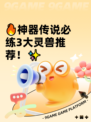 🔥神器传说必练3大灵兽推荐！✨