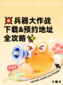 💥兵器大作战下载&预约地址全攻略✨