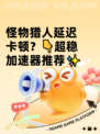 怪物猎人延迟卡顿？👇超稳加速器推荐✨
