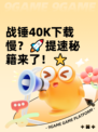 战锤40K下载慢？🚀提速秘籍来了！⭐