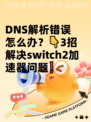 DNS解析错误怎么办？👇3招解决switch2加速器问题❗