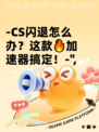 -CS闪退怎么办？这款🔥加速器搞定！-",