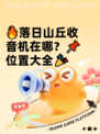 🔥落日山丘收音机在哪？📌位置大全🎉
