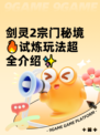 剑灵2宗门秘境🔥试炼玩法超全介绍✨