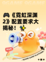 🎮《霓虹深渊2》配置要求大揭秘！✨