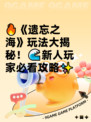 🔥《遗忘之海》玩法大揭秘！🌊新人玩家必看攻略✨