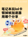 笔记本玩lol卡顿掉帧加速器用哪个分享