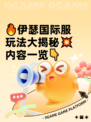 🔥伊瑟国际服玩法大揭秘💥内容一览👇