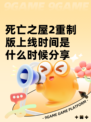 死亡之屋2重制版上线时间是什么时候分享