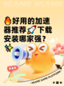 🔥好用的加速器推荐🚀下载安装哪家强？✨
