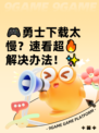 🎮勇士下载太慢？速看超🔥解决办法！✨