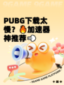 PUBG下载太慢？🔥加速器神推荐💨