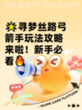 🌟寻梦丝路弓箭手玩法攻略来啦！新手必看🔥