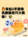 🔥诛仙2手游角色删除技巧大揭秘！✨