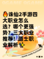 🔥诛仙2手游四大职业怎么选？哪个更强势？三大职业推荐！道士职业解析✨