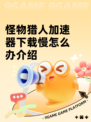 怪物猎人加速器下载慢怎么办介绍