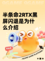 半条命2RTX黑屏闪退是为什么介绍