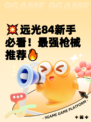 💥远光84新手必看！最强枪械推荐🔥