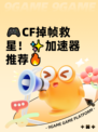 🎮CF掉帧救星！✨加速器推荐🔥