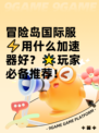 冒险岛国际服⚡用什么加速器好？🌟玩家必备推荐！
