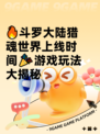 🔥斗罗大陆猎魂世界上线时间🎉游戏玩法大揭秘