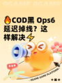 🔥COD黑 Ops6延迟掉线？这样解决⚡