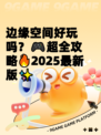 边缘空间好玩吗？🎮超全攻略🔥2025最新版✨