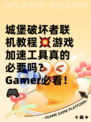 城堡破坏者联机教程💥游戏加速工具真的必要吗？ Gamer必看！🎮