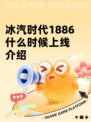 冰汽时代1886什么时候上线介绍
