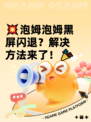 💥泡姆泡姆黑屏闪退？解决方法来了！🎉
