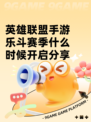 英雄联盟手游乐斗赛季什么时候开启分享