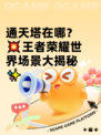 通天塔在哪？💥王者荣耀世界场景大揭秘✨