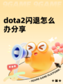 dota2闪退怎么办分享