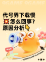 代号界下载慢💥怎么回事？原因分析👇