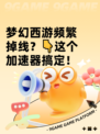 梦幻西游频繁掉线？👇这个加速器搞定！