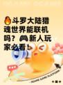 🔥斗罗大陆猎魂世界能联机吗？🎮新人玩家必看！