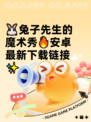 🐰兔子先生的魔术秀🔥安卓最新下载链接✨
