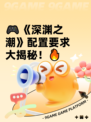 🎮《深渊之潮》配置要求大揭秘！🔥