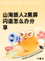 山海旅人2黑屏闪退怎么办分享