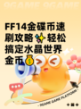 FF14金碟币速刷攻略✨轻松搞定水晶世界金币💰