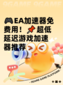 🎮EA加速器免费用！📌超低延迟游戏加速器推荐