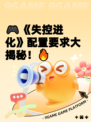 🎮《失控进化》配置要求大揭秘！🔥