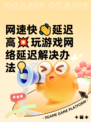 网速快👋延迟高💥玩游戏网络延迟解决办法💡