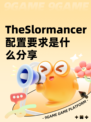 TheSlormancer配置要求是什么分享