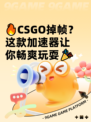🔥CSGO掉帧？这款加速器让你畅爽玩耍🎉