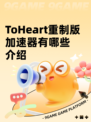 ToHeart重制版加速器有哪些介绍