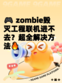 🎮 zombie毁灭工程联机进不去？超全解决方法🔥