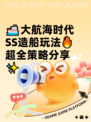 🚢大航海时代SS造船玩法🔥超全策略分享✨